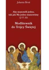 Okładka książki Modlitewnik do Trójcy Świętej. Aby stanowili jedno, tak jak My jedno stanowimy (J 17, 22) Jolanta Broś