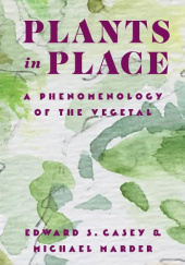 Okładka książki Plants in Place. A Phenomenology of the Vegetal Edward Casey, Michael Marder