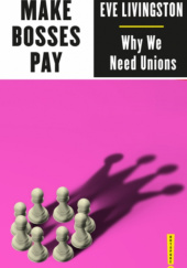 Okładka książki Make Bosses Pay: Why We Need Unions Eve Livingston