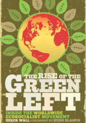 Okładka książki The Rise of the Green Left: Inside the Worldwide Ecosocialist Movement Derek Wall