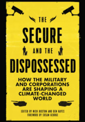 Okładka książki The Secure and the Dispossessed: How the Military and Corporations are Shaping a Climate-Changed World praca zbiorowa