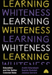 Okładka książki Learning Whiteness: Education and the Settler Colonial State Jessica Gerrard, Sophie Rudolph, Arathi Sriprakash