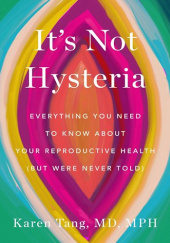 Okładka książki It's Not Hysteria: Everything You Need to Know About Your Reproductive Health (but Were Never Told) Karen Tang