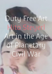 Okładka książki Duty Free Art: Art in the Age of Planetary Civil War Hito Steyerl