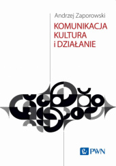 Okładka książki Komunikacja, kultura i działanie Andrzej Zaporowski