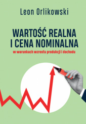 Okładka książki Wartość realna i cena nominalna w warunkach wzrostu produkcji i dochodu Leon Orlikowski