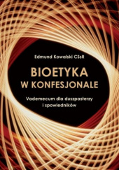 Okładka książki Bioetyka w konfesjonale I. Vademecum dla duszpasterzy i spowiedników Edmund Kowalski