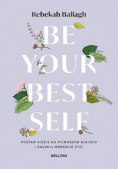 Okładka książki Be your best self. Postaw siebie na pierwszym miejscu i zacznij wreszcie żyć! Rebekah Ballagh