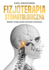 Okładka książki Fizjoterapia stomatologiczna. Badanie i terapia stawów skroniowo-żuchwowych. Karol Gorzechowski