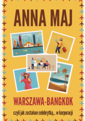 Okładka książki Warszawa – Bangkok, czyli jak zostałam celebrytką... w korporacji Anna Maj