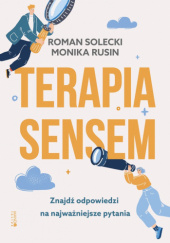 Okładka książki Terapia sensem. Znajdź odpowiedzi na najważniejsze pytania Monika Rusin, Roman Solecki