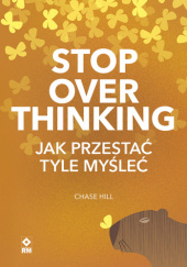 Okładka książki Stop overthinking. Jak przestać tyle myśleć Chase Hill