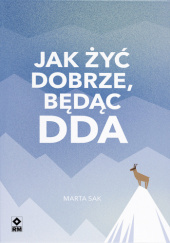 Okładka książki Jak żyć dobrze, będąc DDA. Co zrobić, gdy życie się źle zaczęło? Marta Sak