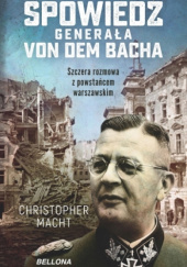 Okładka książki Spowiedź generała SS Von dem Bacha. Szczera rozmowa z powstańcem warszawskim Christopher Macht