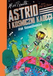 Okładka książki Astrid i Kosmiczni Kadeci. Atak Kosmoślimaków Alex T. Smith