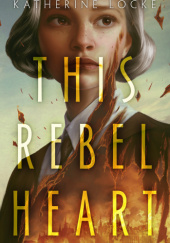 Okładka książki This Rebel Heart Katherine Locke