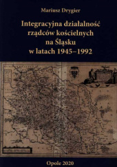 Okładka książki Integracyjna rola rządców kościelnych na Śląsku w latach 1945-1992 Mariusz Drygier