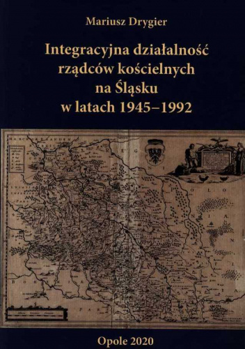 Integracyjna Rola Rządców Kościelnych Na Śląsku W Latach 1945 1992 Mariusz Drygier Książka W 7216