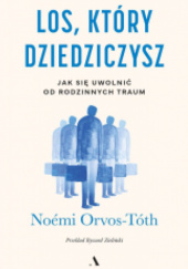 Okładka książki Los, który dziedziczysz. Jak się uwolnić od rodzinnych traum Noémi Orvos-Tóth