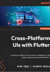 Okładka książki Cross-Platform UIs with Flutter: Unlock the ability to create native multiplatform UIs using a single code base with Flutter 3 Ryan Edge, Alberto Miola