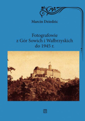 Okładka książki Fotografowie z Gór Sowich i Wałbrzyskich do 1945 r. Marcin Dziedzic