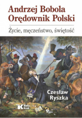 Okładka książki Andrzej Bobola. Orędownik Polski. Życie, męczeństwo, świętość Czesław Ryszka