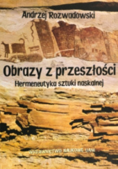 Okładka książki Obrazy z przeszłości. Hermeneutyka sztuki naskalnej Andrzej Rozwadowski
