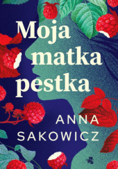 Okładka książki Moja matka pestka Anna Sakowicz