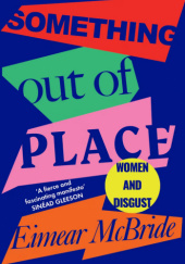 Okładka książki Something Out of Place: Women and Disgust Eimear McBride