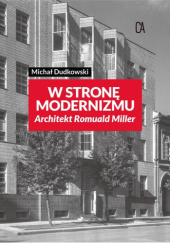 Okładka książki W stronę modernizmu. Architekt Romuald Miller Michał Dudkowski