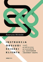 Okładka książki Instrukcja obsługi ścieżki klienta, czyli praktyczny przewodnik po Customer Journey Maps Katarzyna Michalak