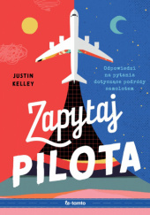 Okładka książki Zapytaj pilota. Odpowiedzi na pytania dotyczące podróży samolotem Justin Kelley