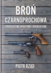 Okładka książki Broń Czarnoprochowa - Strzelectwo Sportowe i Rekreacyjne Piotr Rząd