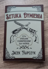 Okładka książki Sztuka dymienia, czyli strzelanie czarnoprochowe dla każdego Jacek Filipczyk