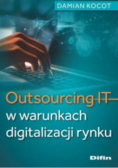 Okładka książki Outsourcing IT w warunkach digitalizacji rynku Damian Kocot