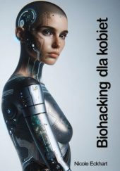 Okładka książki Biohacking dla kobiet. Jak za pomocą technologii odzyskać zdrowie, młodość i równowagę Nicole Eckhart