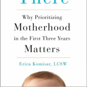 Okładka książki Being There: Why Prioritizing Motherhood in the First Three Years Matters Erica Komisar