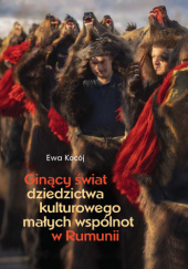 Okładka książki Ginący świat dziedzictwa kulturowego małych wspólnot w Rumunii Ewa Kocój