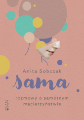 Okładka książki Sama. Rozmowy o samotnym macierzyństwie Anita Sobczak