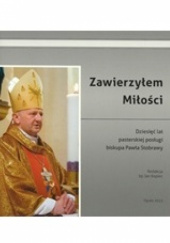 Okładka książki Zawierzyłem Miłości: dziesięć lat pasterskiej posługi biskupa Pawła Stobrawy Jan Kopiec