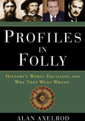 Okładka książki Profiles in Folly: History's Worst Decisions and Why They Went Wrong Alan Axelrod
