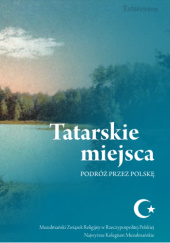 Okładka książki Tatarskie miejsca. Podróż przez Polskę Musa Çaxarxan Czachorowski, Barbara Pawlic-Miśkiewicz