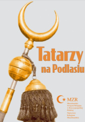 Okładka książki Tatarzy na Podlasiu Musa Çaxarxan Czachorowski, Tomasz Miśkiewicz, Barbara Pawlic-Miśkiewicz
