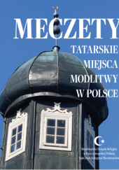 Meczety. Tatarskie miejsca modlitwy w Polsce