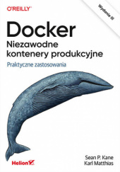 Okładka książki Docker. Niezawodne kontenery produkcyjne. Praktyczne zastosowania. Wydanie III Sean Kane, Karl Matthias