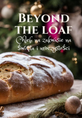 Okładka książki Beyond The Loaf: Chleb na Zakwasie na Święta i Uroczystości Anna Jasińska