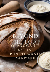 Okładka książki Beyond The Loaf: Opanowanie Sztuki Punktowania Zakwasu Peter Doughfrey