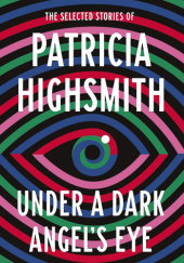 Okładka książki Under a Dark Angel's Eye: The Selected Stories of Patricia Highsmith Patricia Highsmith