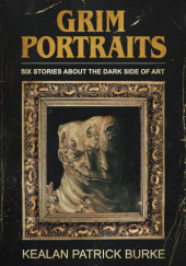 Okładka książki Grim Portraits: Six Stories About the Dark Side of Art Kealan Patrick Burke