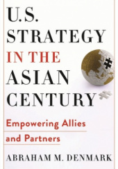 Okładka książki U.S. Strategy in the Asian Century Empowering Allies and Partners Abraham M. Denmark